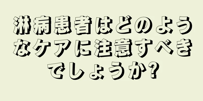 淋病患者はどのようなケアに注意すべきでしょうか?