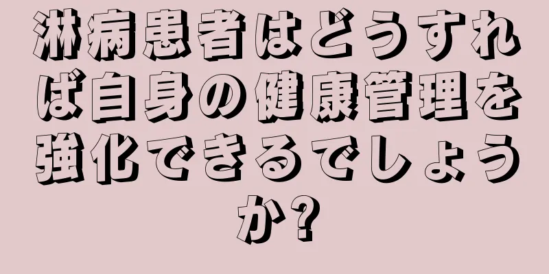 淋病患者はどうすれば自身の健康管理を強化できるでしょうか?