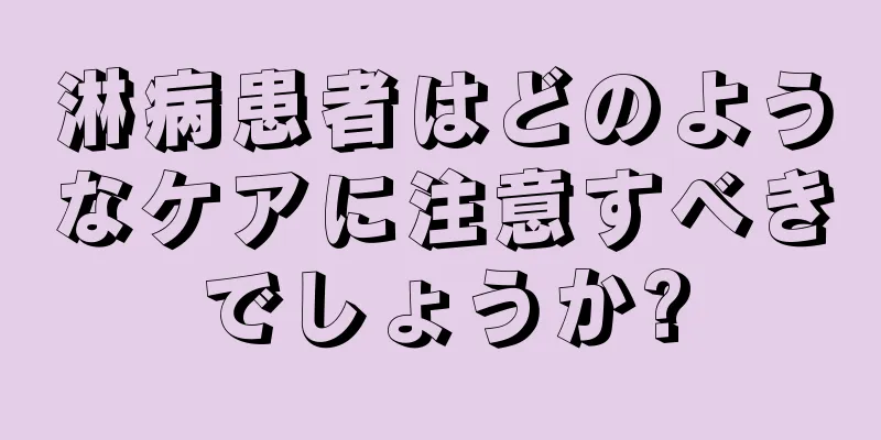 淋病患者はどのようなケアに注意すべきでしょうか?