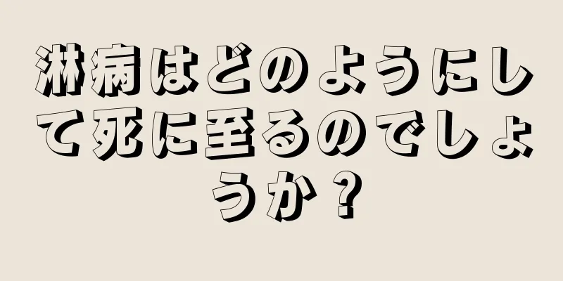 淋病はどのようにして死に至るのでしょうか？