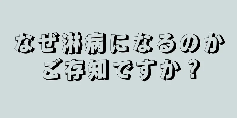 なぜ淋病になるのかご存知ですか？