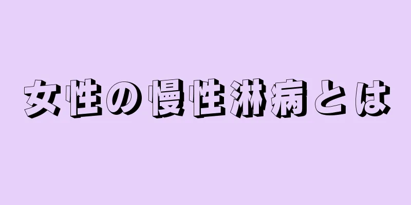 女性の慢性淋病とは