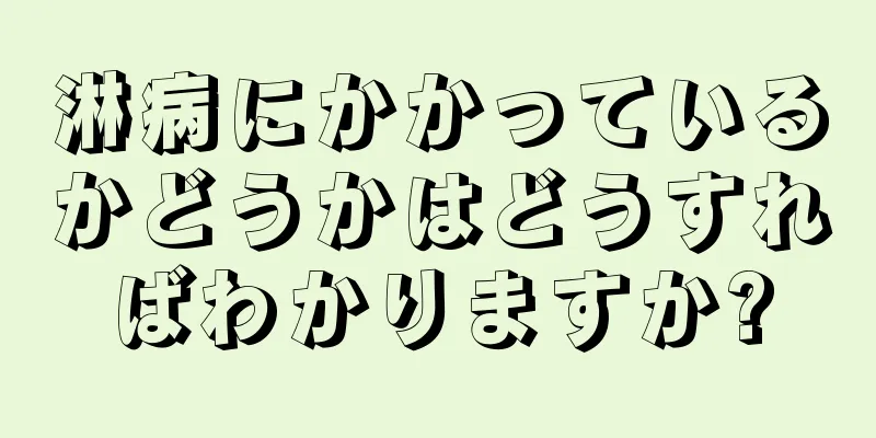 淋病にかかっているかどうかはどうすればわかりますか?