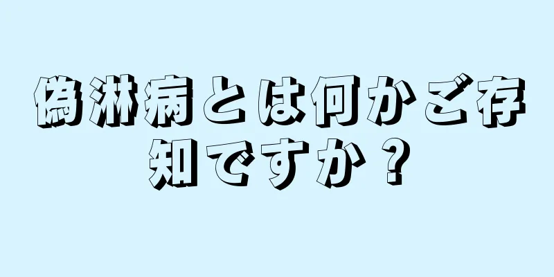 偽淋病とは何かご存知ですか？