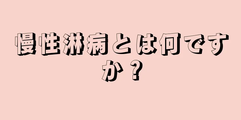 慢性淋病とは何ですか？