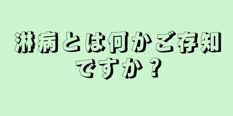 淋病とは何かご存知ですか？