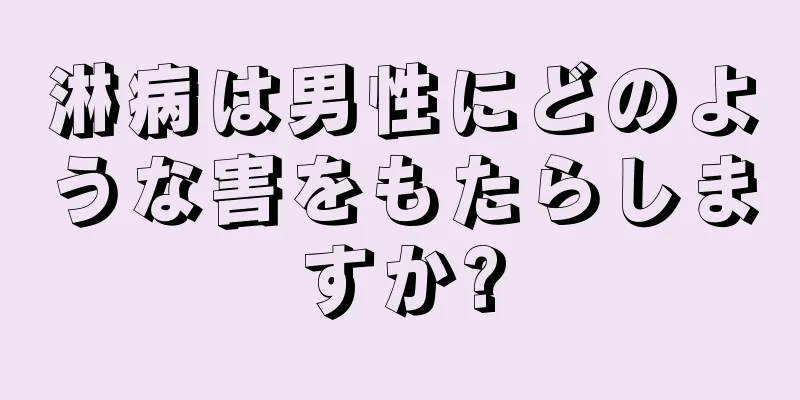 淋病は男性にどのような害をもたらしますか?