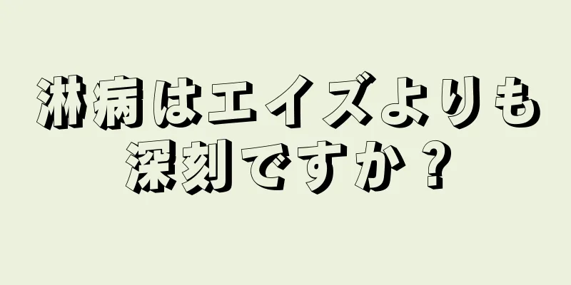 淋病はエイズよりも深刻ですか？