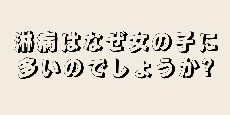 淋病はなぜ女の子に多いのでしょうか?