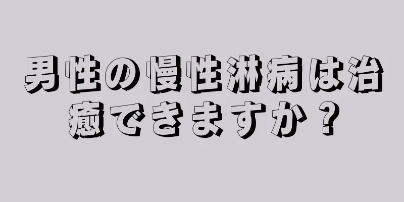 男性の慢性淋病は治癒できますか？