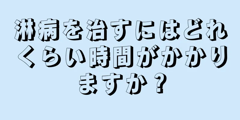 淋病を治すにはどれくらい時間がかかりますか？