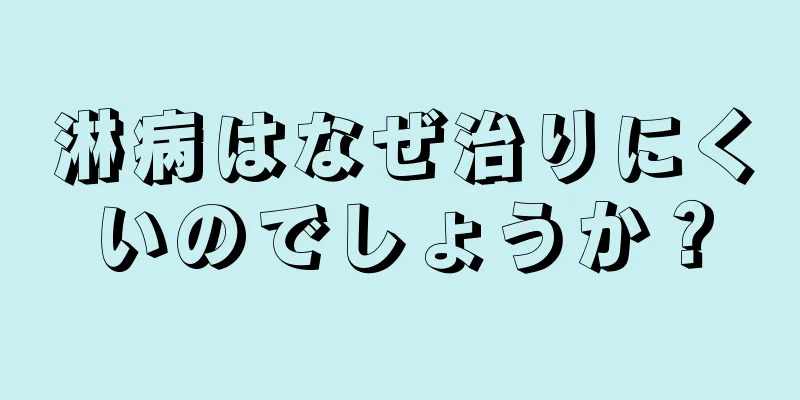 淋病はなぜ治りにくいのでしょうか？
