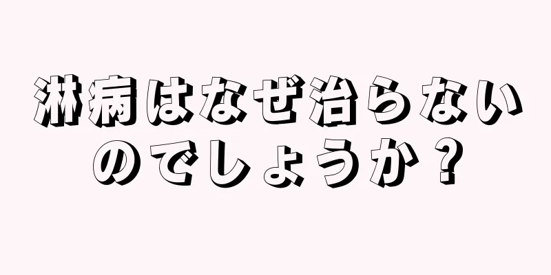 淋病はなぜ治らないのでしょうか？