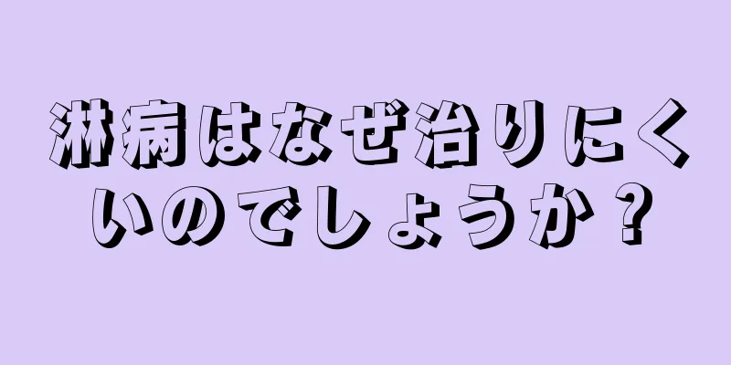 淋病はなぜ治りにくいのでしょうか？