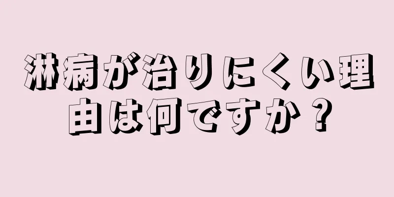 淋病が治りにくい理由は何ですか？