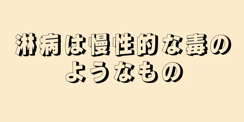 淋病は慢性的な毒のようなもの