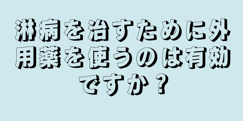 淋病を治すために外用薬を使うのは有効ですか？