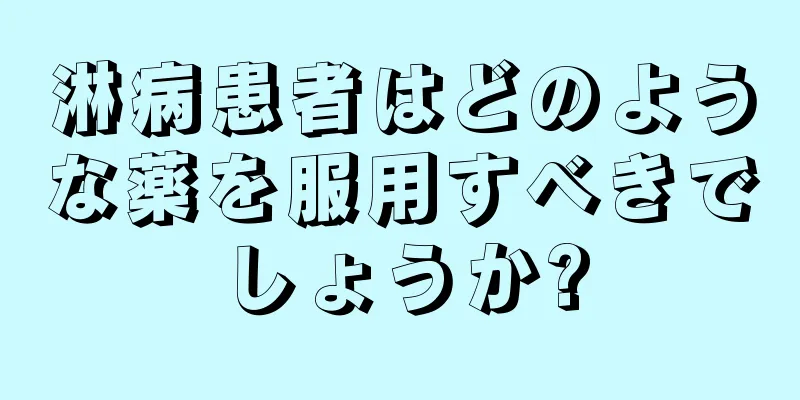 淋病患者はどのような薬を服用すべきでしょうか?