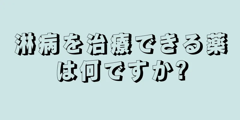 淋病を治療できる薬は何ですか?