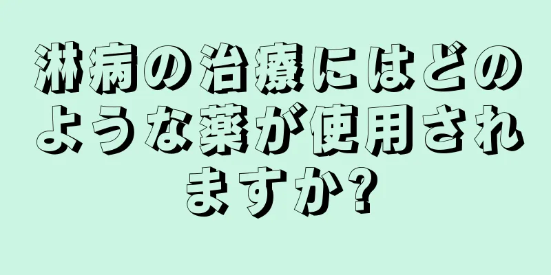 淋病の治療にはどのような薬が使用されますか?