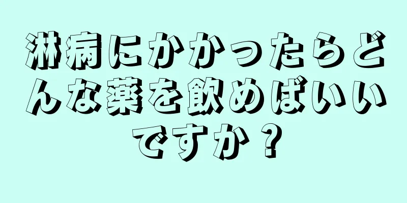 淋病にかかったらどんな薬を飲めばいいですか？