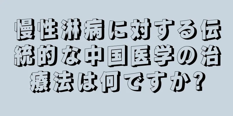 慢性淋病に対する伝統的な中国医学の治療法は何ですか?