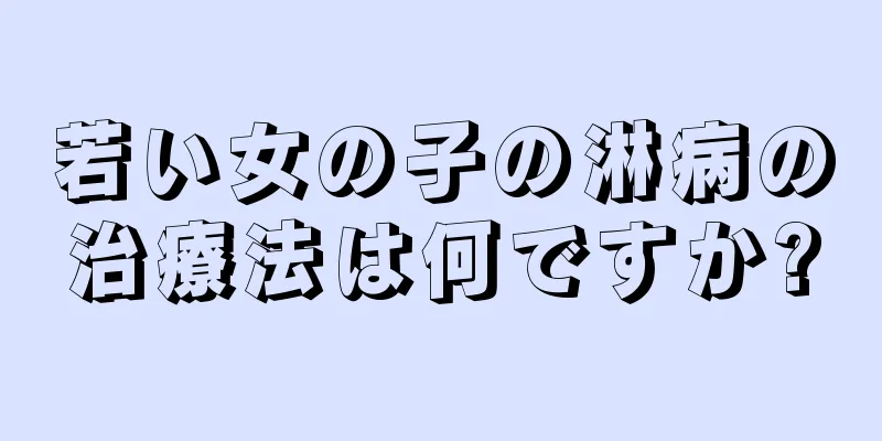 若い女の子の淋病の治療法は何ですか?