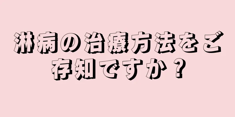 淋病の治療方法をご存知ですか？