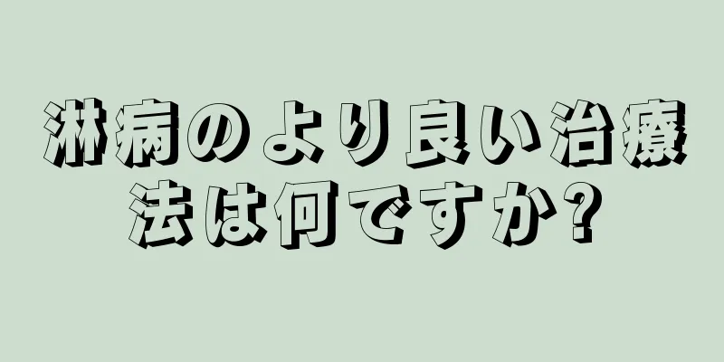 淋病のより良い治療法は何ですか?