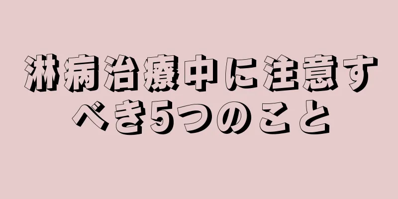 淋病治療中に注意すべき5つのこと