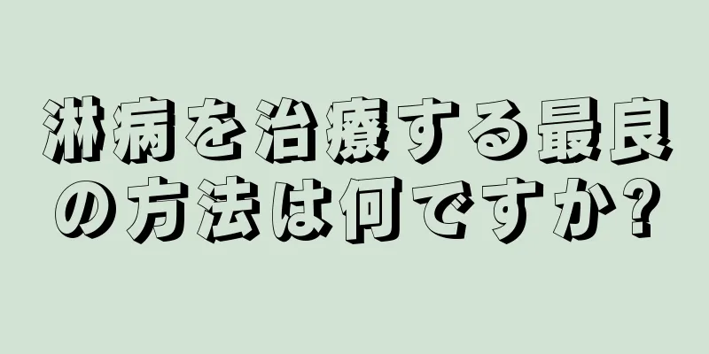 淋病を治療する最良の方法は何ですか?