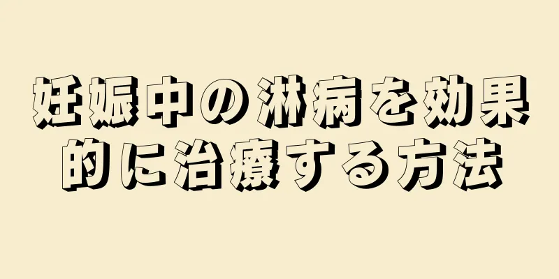 妊娠中の淋病を効果的に治療する方法