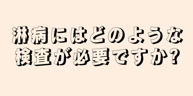 淋病にはどのような検査が必要ですか?