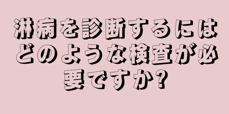 淋病を診断するにはどのような検査が必要ですか?