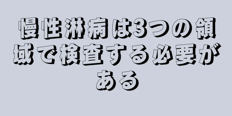 慢性淋病は3つの領域で検査する必要がある
