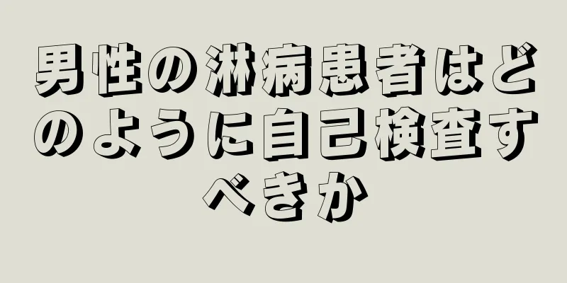 男性の淋病患者はどのように自己検査すべきか
