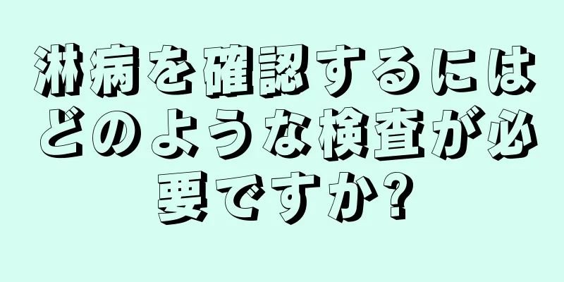 淋病を確認するにはどのような検査が必要ですか?
