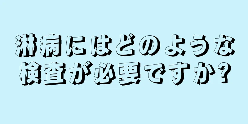 淋病にはどのような検査が必要ですか?