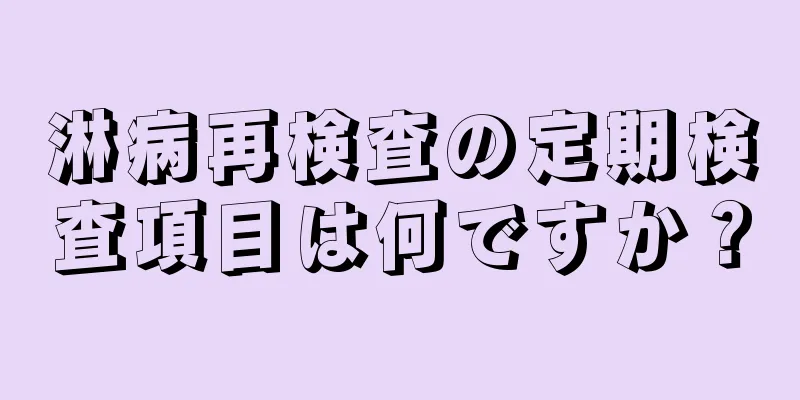 淋病再検査の定期検査項目は何ですか？