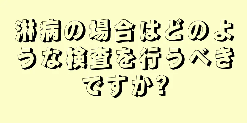 淋病の場合はどのような検査を行うべきですか?