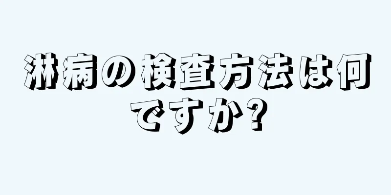 淋病の検査方法は何ですか?
