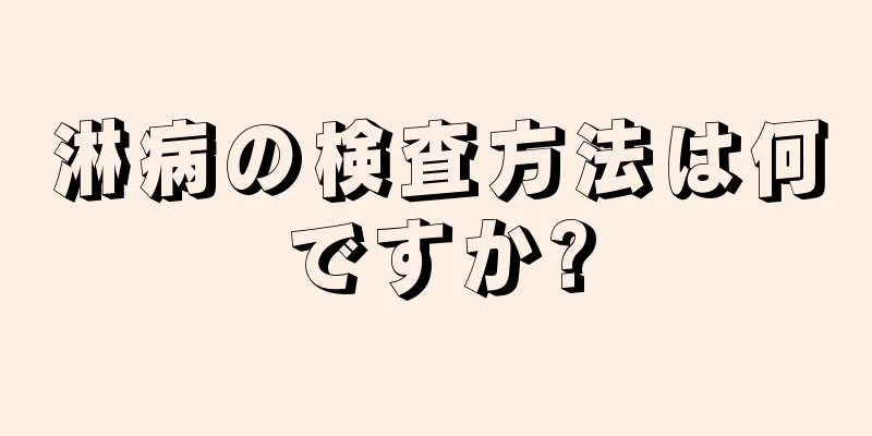 淋病の検査方法は何ですか?