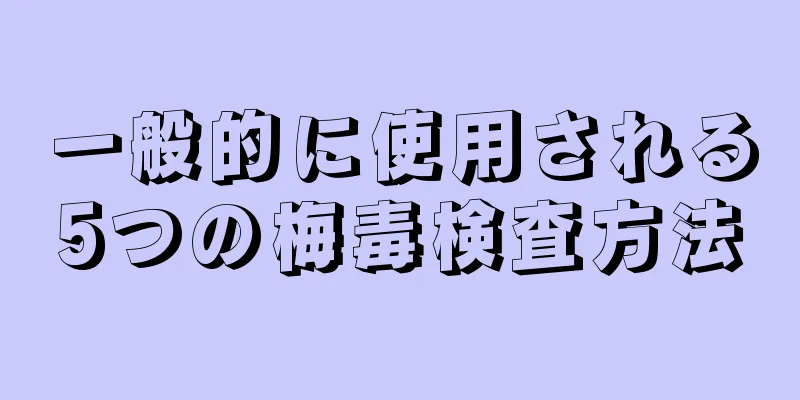 一般的に使用される5つの梅毒検査方法