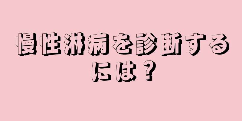 慢性淋病を診断するには？