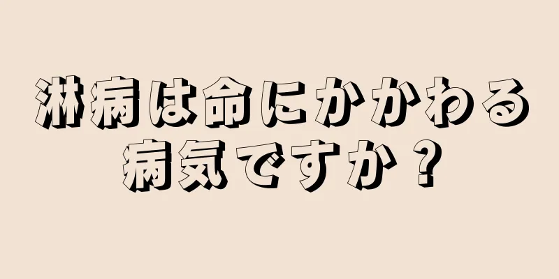 淋病は命にかかわる病気ですか？