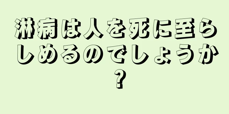 淋病は人を死に至らしめるのでしょうか？