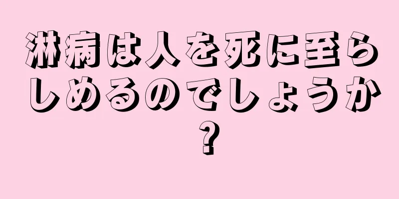 淋病は人を死に至らしめるのでしょうか？
