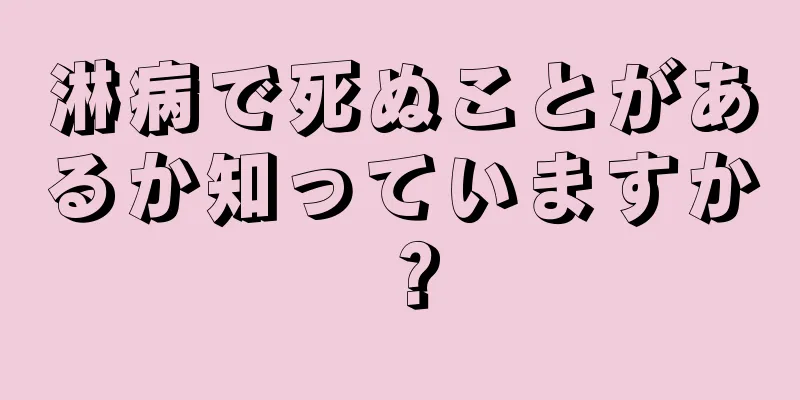 淋病で死ぬことがあるか知っていますか？