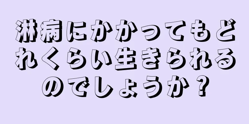 淋病にかかってもどれくらい生きられるのでしょうか？