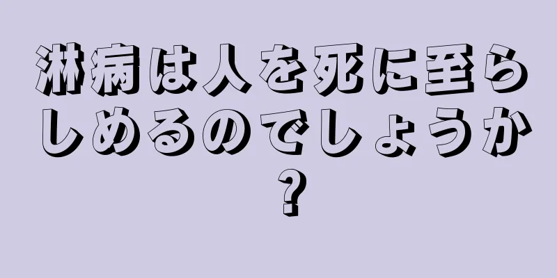 淋病は人を死に至らしめるのでしょうか？